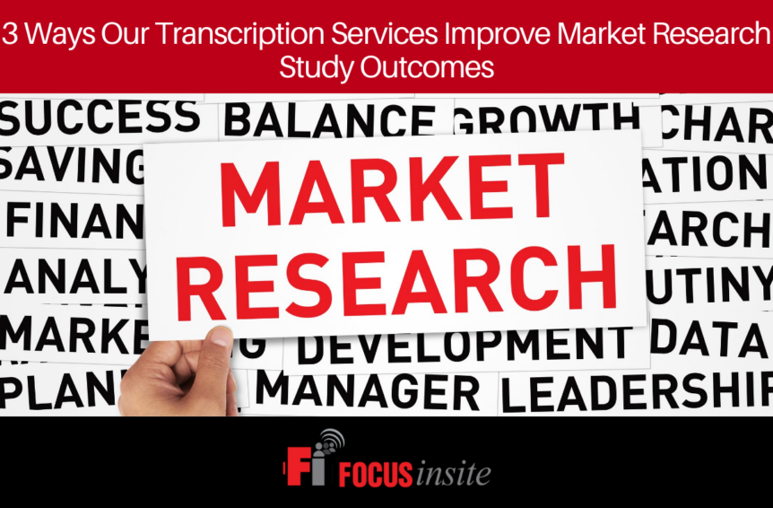 3 Ways Our Transcription Services Improve Market Research Study Outcomes